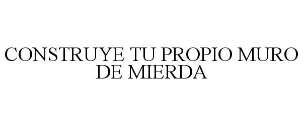 Trademark Logo CONSTRUYE TU PROPIO MURO DE MIERDA