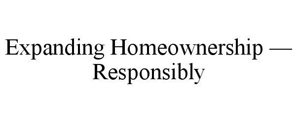  EXPANDING HOMEOWNERSHIP - RESPONSIBLY