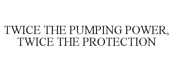  TWICE THE PUMPING POWER, TWICE THE PROTECTION