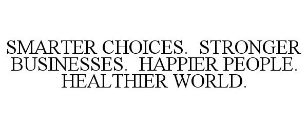  SMARTER CHOICES. STRONGER BUSINESSES. HAPPIER PEOPLE. HEALTHIER WORLD.