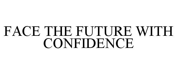  FACE THE FUTURE WITH CONFIDENCE