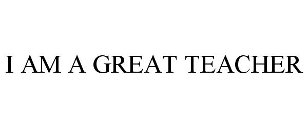 Trademark Logo I AM A GREAT TEACHER