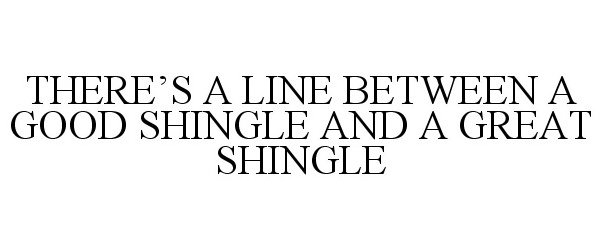  THERE'S A LINE BETWEEN A GOOD SHINGLE AND A GREAT SHINGLE