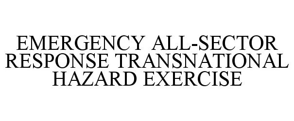 Trademark Logo EMERGENCY ALL-SECTOR RESPONSE TRANSNATIONAL HAZARD EXERCISE