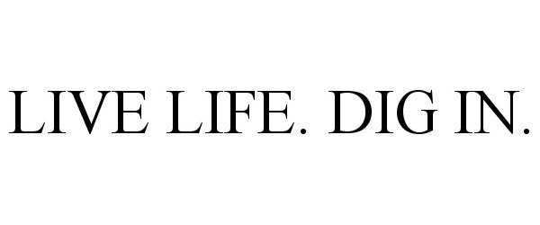 Trademark Logo LIVE LIFE. DIG IN.