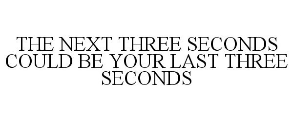  THE NEXT THREE SECONDS COULD BE YOUR LAST THREE SECONDS