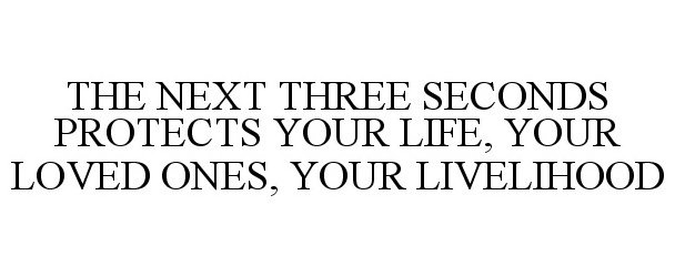  THE NEXT THREE SECONDS PROTECTS YOUR LIFE, YOUR LOVED ONES, YOUR LIVELIHOOD