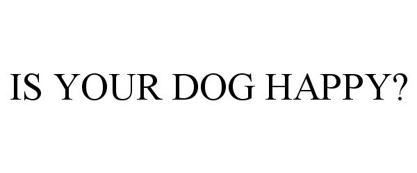 Trademark Logo IS YOUR DOG HAPPY?