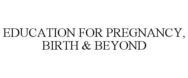  EDUCATION FOR PREGNANCY, BIRTH &amp; BEYOND