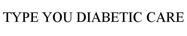 Trademark Logo TYPE YOU DIABETIC CARE