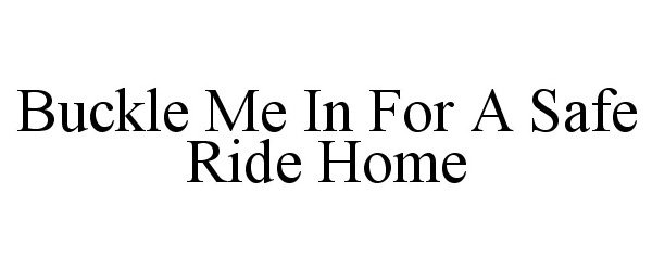 Trademark Logo BUCKLE ME IN FOR A SAFE RIDE HOME