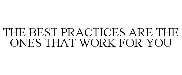  THE BEST PRACTICES ARE THE ONES THAT WORK FOR YOU