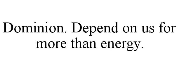 Trademark Logo DOMINION. DEPEND ON US FOR MORE THAN ENERGY.
