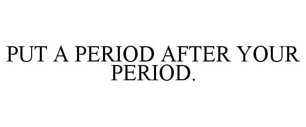  PUT A PERIOD AFTER YOUR PERIOD.