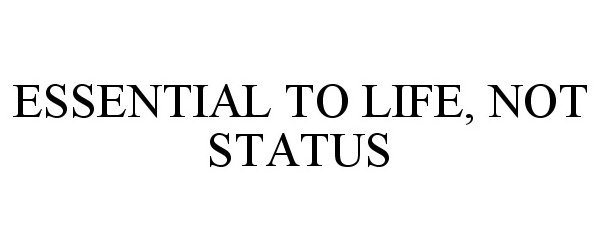 Trademark Logo ESSENTIAL TO LIFE, NOT STATUS