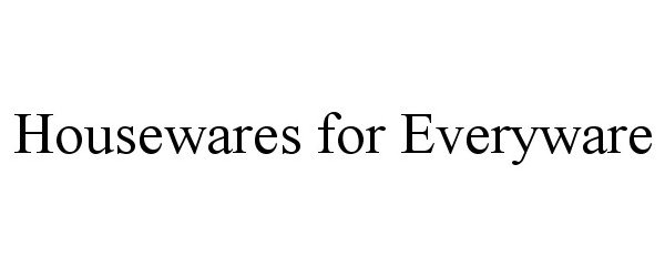 Trademark Logo HOUSEWARES FOR EVERYWARE