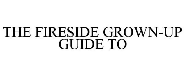  THE FIRESIDE GROWN-UP GUIDE TO