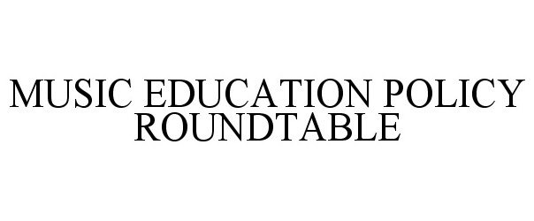 Trademark Logo MUSIC EDUCATION POLICY ROUNDTABLE