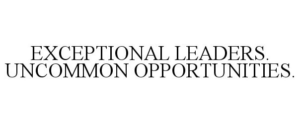  EXCEPTIONAL LEADERS. UNCOMMON OPPORTUNITIES.