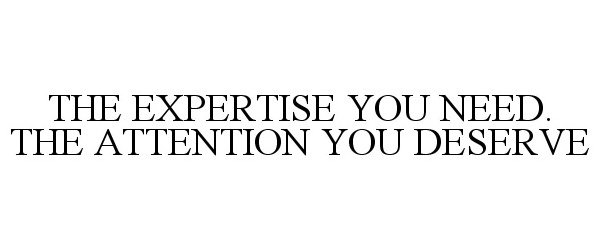  THE EXPERTISE YOU NEED. THE ATTENTION YOU DESERVE