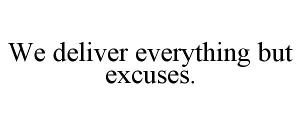  WE DELIVER EVERYTHING BUT EXCUSES.