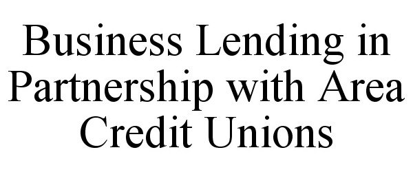 Trademark Logo BUSINESS LENDING IN PARTNERSHIP WITH AREA CREDIT UNIONS
