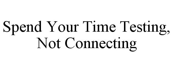 Trademark Logo SPEND YOUR TIME TESTING, NOT CONNECTING