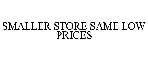  SMALLER STORE SAME LOW PRICES