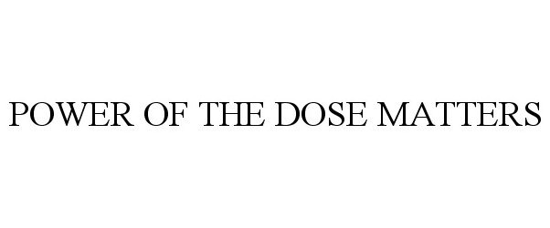 Trademark Logo POWER OF THE DOSE MATTERS