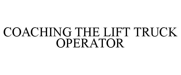 Trademark Logo COACHING THE LIFT TRUCK OPERATOR