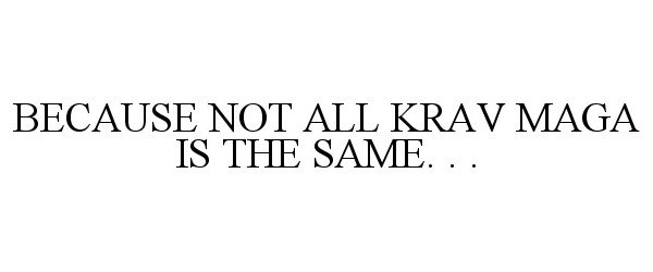  BECAUSE NOT ALL KRAV MAGA IS THE SAME. . .