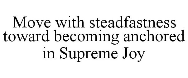 MOVE WITH STEADFASTNESS TOWARD BECOMING ANCHORED IN SUPREME JOY