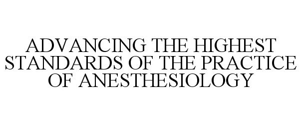  ADVANCING THE HIGHEST STANDARDS OF THE PRACTICE OF ANESTHESIOLOGY