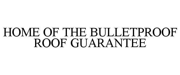 Trademark Logo HOME OF THE BULLETPROOF ROOF GUARANTEE