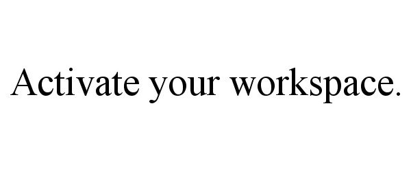  ACTIVATE YOUR WORKSPACE.