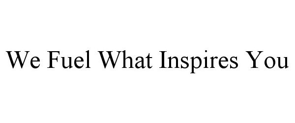 Trademark Logo WE FUEL WHAT INSPIRES YOU