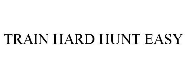 Trademark Logo TRAIN HARD HUNT EASY