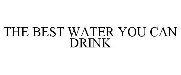  THE BEST WATER YOU CAN DRINK