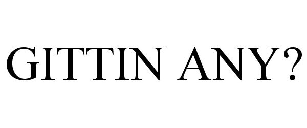 Trademark Logo GITTIN ANY?