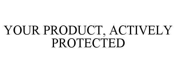 Trademark Logo YOUR PRODUCT, ACTIVELY PROTECTED