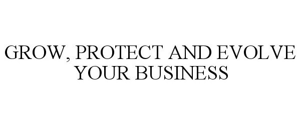  GROW, PROTECT AND EVOLVE YOUR BUSINESS