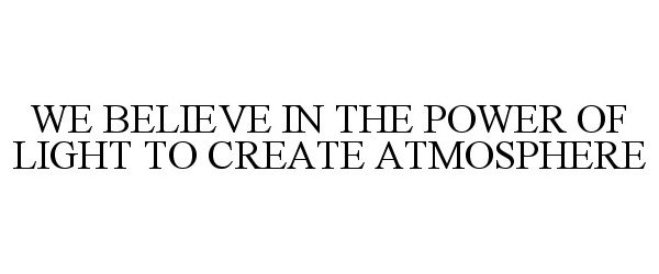  WE BELIEVE IN THE POWER OF LIGHT TO CREATE ATMOSPHERE