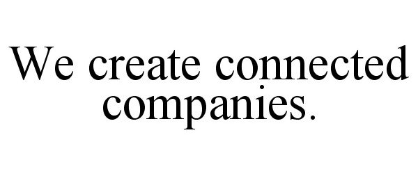 Trademark Logo WE CREATE CONNECTED COMPANIES.