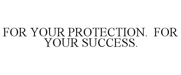  FOR YOUR PROTECTION. FOR YOUR SUCCESS.