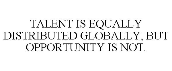  TALENT IS EQUALLY DISTRIBUTED GLOBALLY,BUT OPPORTUNITY IS NOT.