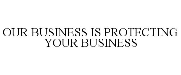  OUR BUSINESS IS PROTECTING YOUR BUSINESS