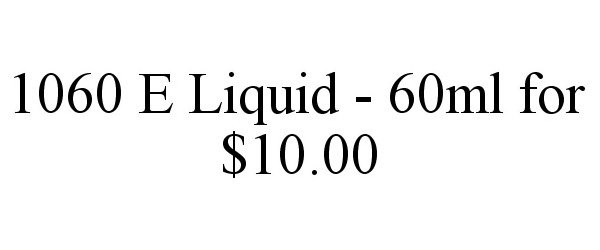  1060 E LIQUID - 60ML FOR $10.00