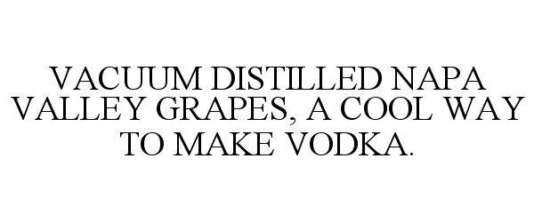  VACUUM DISTILLED NAPA VALLEY GRAPES, A COOL WAY TO MAKE VODKA.