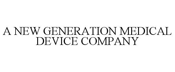  A NEW GENERATION MEDICAL DEVICE COMPANY