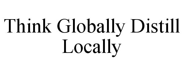 Trademark Logo THINK GLOBALLY DISTILL LOCALLY